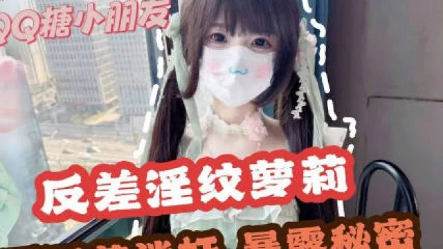 哥哥下药迷奸极品反差淫纹萝莉妹妹-QQ糖