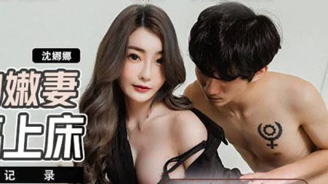 MDX-241-02结婚不久的嫩妻被亲弟搞上床-沈娜娜