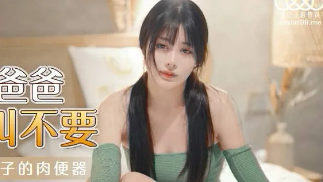 星空传媒XKG030女儿被操得叫爸爸不要-乐乐