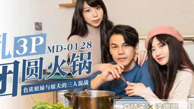MD0128淫亂3p團圓火鍋色慾姐妹與姐夫的三人混戰