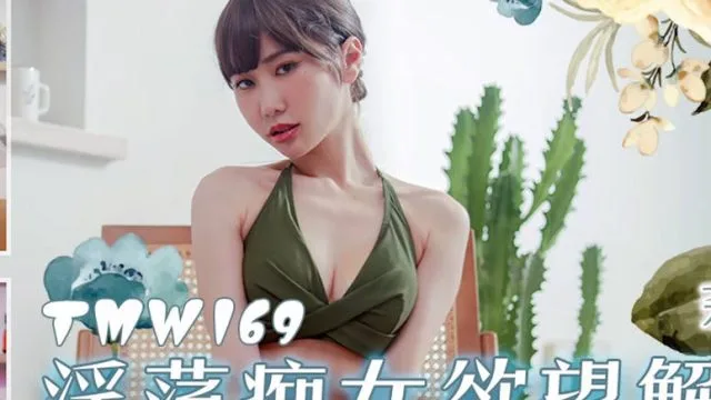 天美传媒TMW169淫荡痴女欲望解放