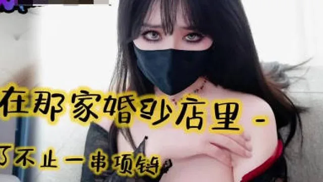肉棒沉沦之在那家婚纱店里我丢失了不只一串项链