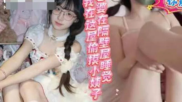 老婆在隔壁睡觉我在这屋和小姨子操的热火朝天-浪味小仙女